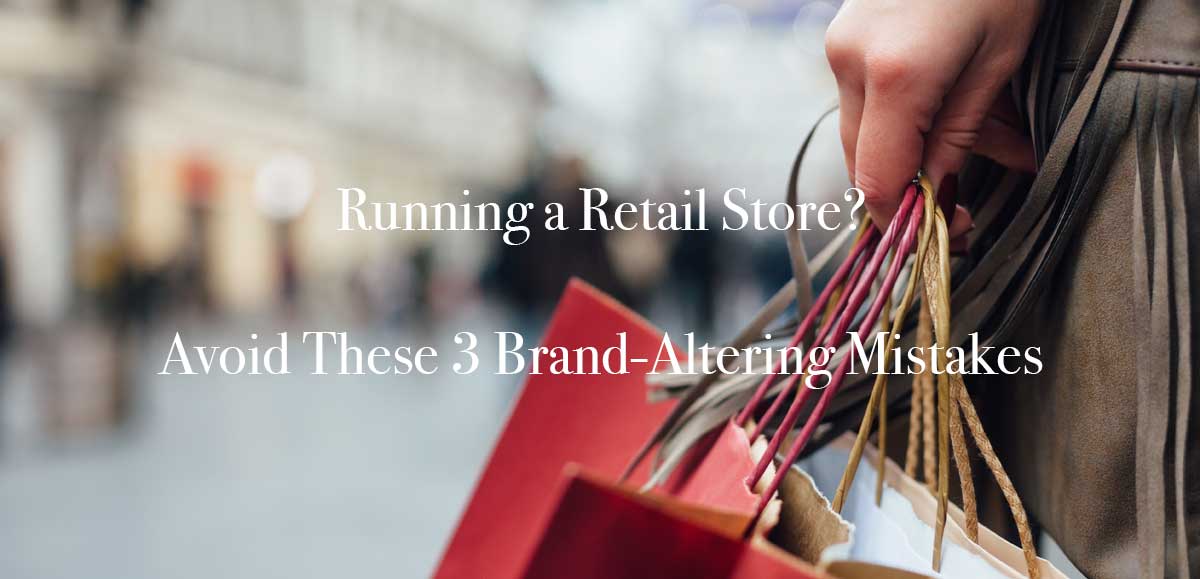 Running a Retail Store? Avoid These 3 Brand-Altering Mistakes