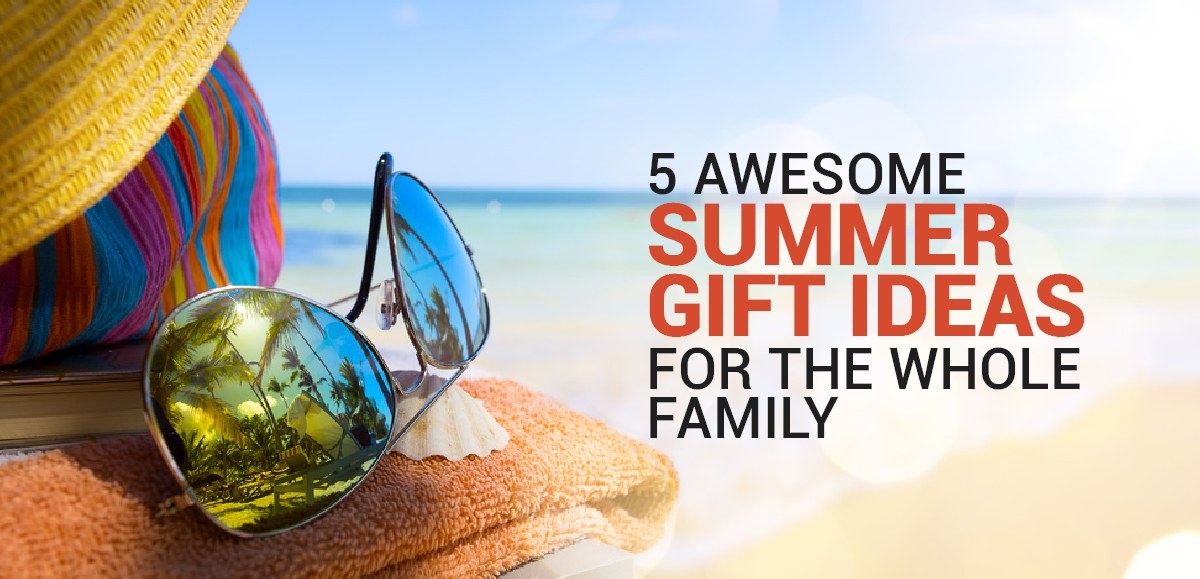 5 Awesome Summer Gift Ideas For the Whole Family