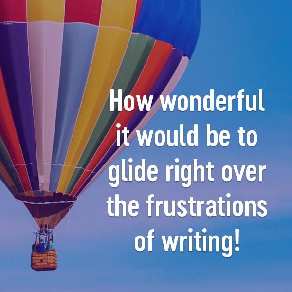 *** Image of hot-air balloon with text overlay: How wonderful it would be to glide right over the frustrations of writing! ***
