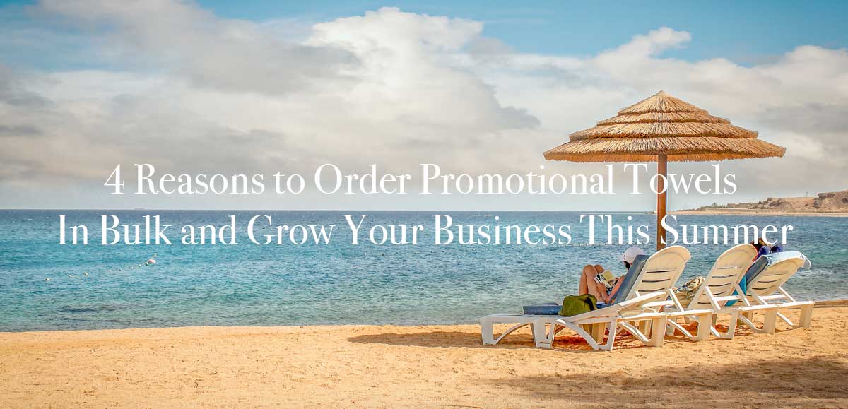 4 Reasons to Order Promotional Towels In Bulk and Grow Your Business This Summer