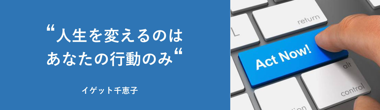 人生を変えるのはあなたの行動のみ