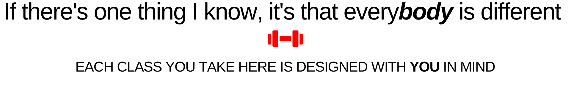 alt=&quot;in center of page it says &quot;if there&#39;s one thing i know, its that every body is different&quot; this is followed by text that says &quot;each class you take here is designed with you in mind&quot; the word &quot;body&quot; is typed in bold font&quot;